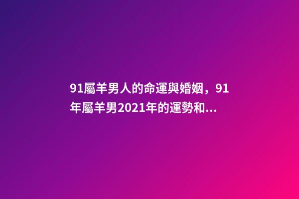 91屬羊男人的命運與婚姻，91年屬羊男2021年的運勢和婚姻 31歲屬羊女什么命-第1張-觀點-玄機派